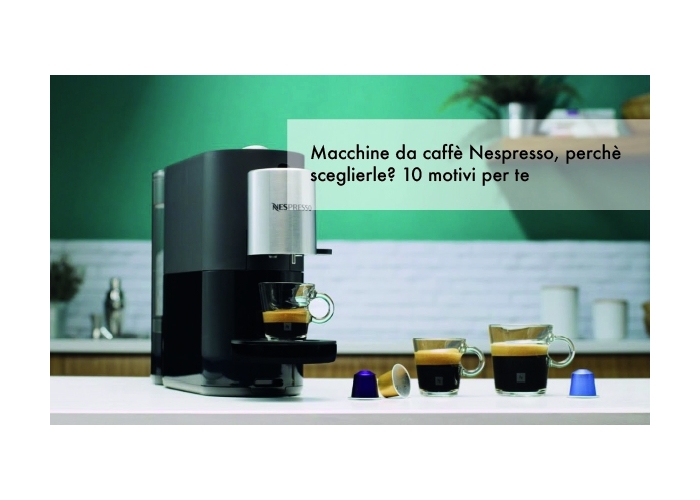 Macchine da caffè Nespresso, perchè sceglierle? 10 motivi per te